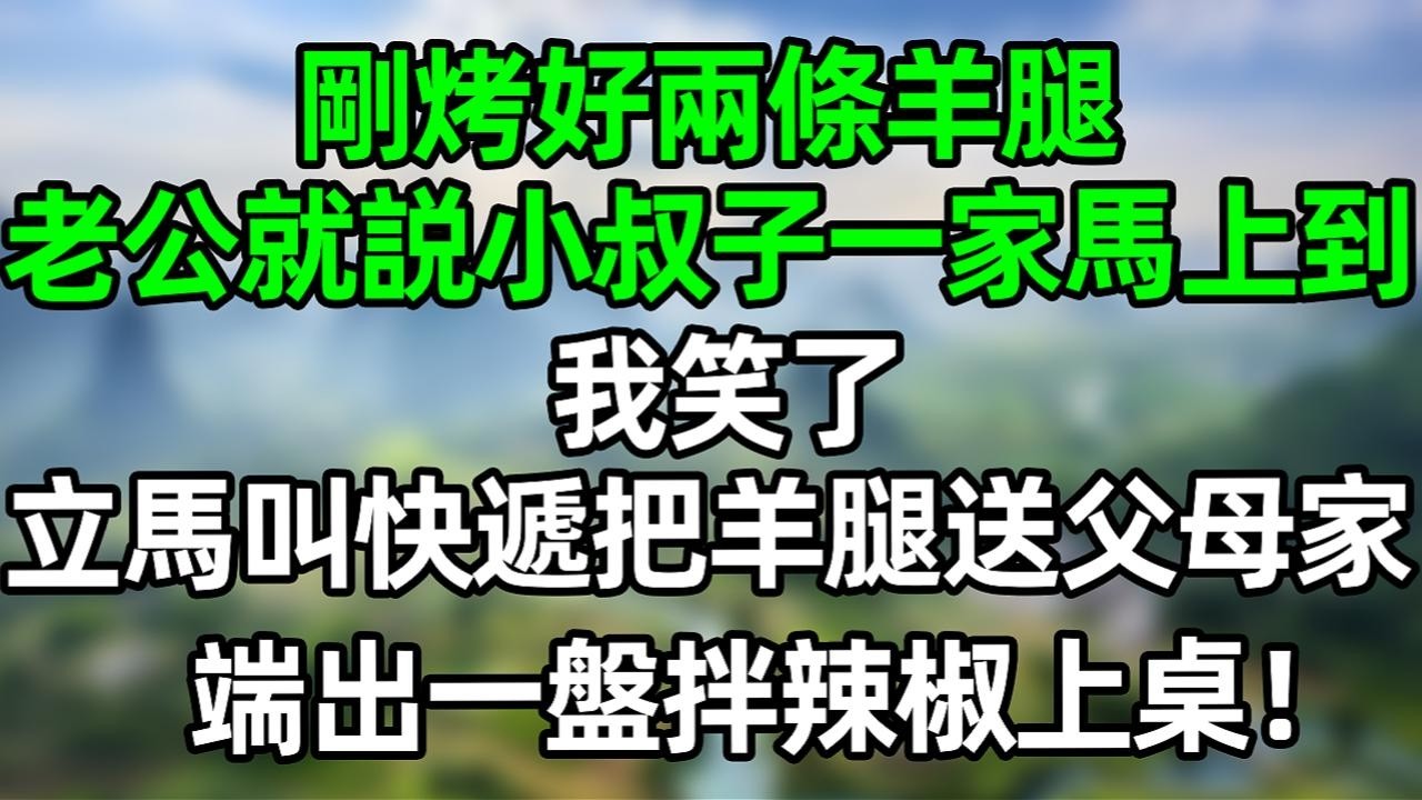 刚烤好两条羊腿 老公就说小叔子一家马上到，我笑了 立马叫快递把羊腿送父母家 端出一盘拌辣椒上桌！#夜讀人生 #大橘講故事  #情感故事 #講故事  #幸福生活