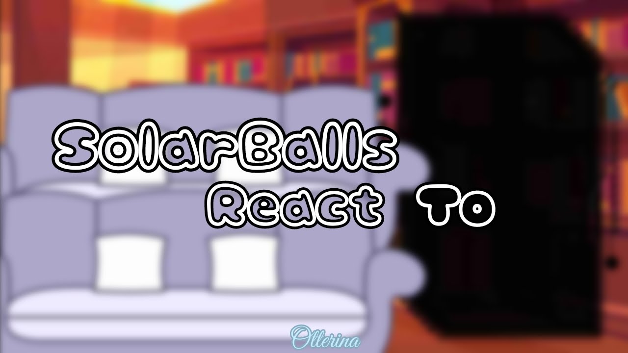 ||SOLARBALLS react to....|| Part 1/2||@OtterinaisOtter