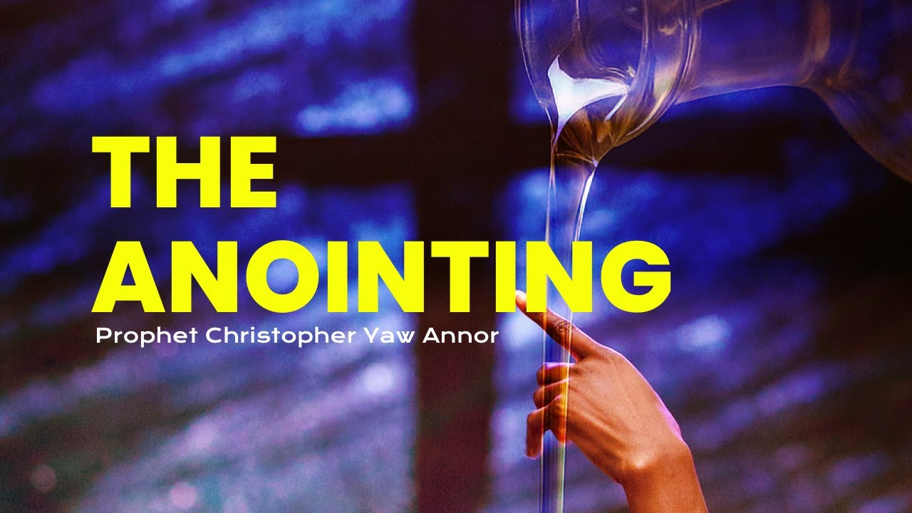 The Significance of The Anointing  |  Prophet Christopher Yaw Annor
