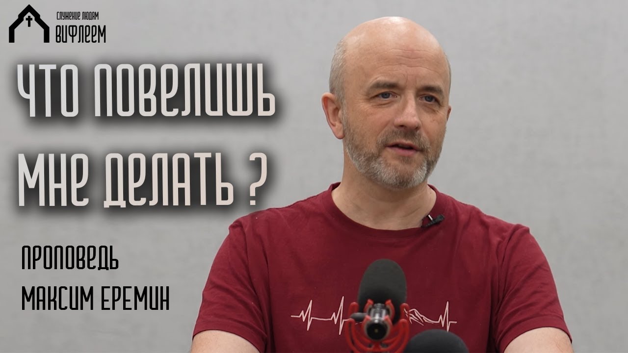 Что повелишь мне делать? | проповедь | Максим Еремин