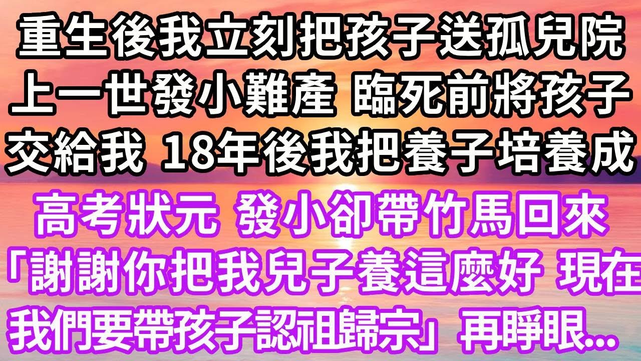 重生後我立刻把孩子送孤兒院，上一世發小難產，臨死前將孩子交給我，18年後我把養子培養成高考狀元，發小卻帶竹馬回來「謝謝你把我兒子養這麼好，現在我們要帶孩子認祖歸宗」再睜眼...#重生 #復仇