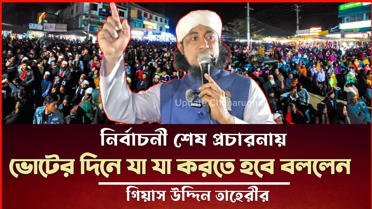 নির্বাচনী শেষ প্রচারনায় ভোটের দিনে যা যা করতে বললেন তাহেরী Gias Uddin Taheri News Today 