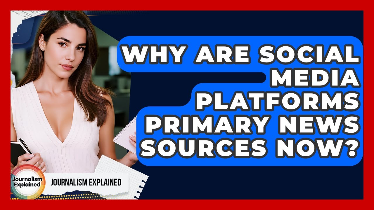 Why Are Social Media Platforms Primary News Sources Now? - Journalism Explained