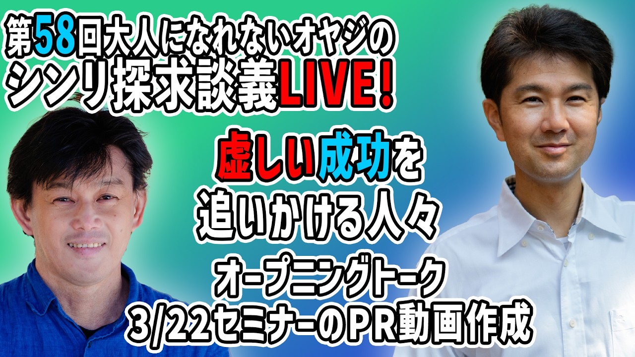 オープニングトーク3/22 セミナーのPR動画作成：虚しい成功を追いかける人々『第58回大人になれないオヤジのシンリ探求談義』