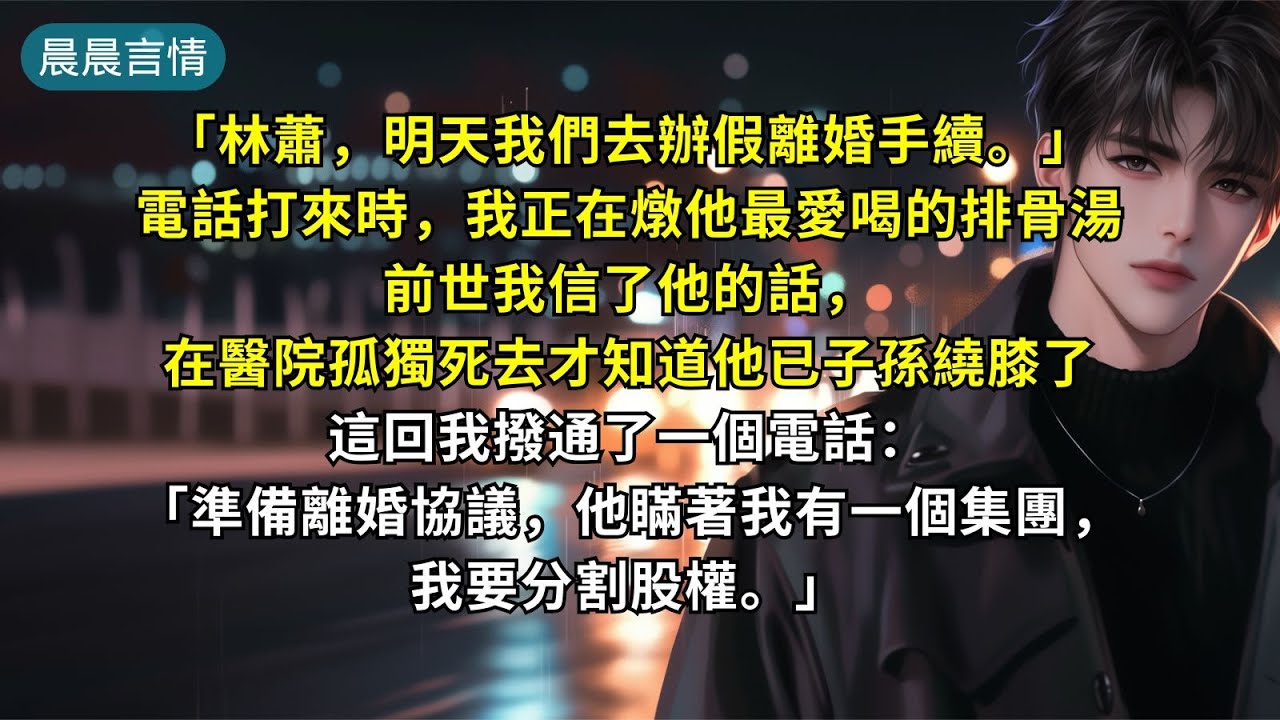 「林蕭，明天我們去辦假離婚手續。」電話打來時，我正在燉他最愛喝的排骨湯前世我信了他的話，在醫院孤獨死去才知道他已子孫繞膝了這回我撥通了一個電話：「準備離婚協議，他瞞著我有一個集團，我要分割股權。」