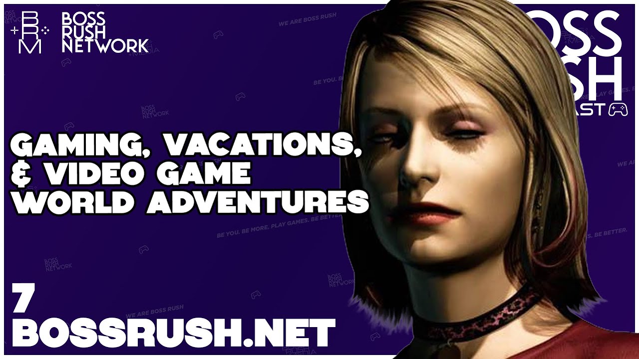 Gaming, Vacations, and Video Game World Adventures - Boss Rush Gamescast Episode 7