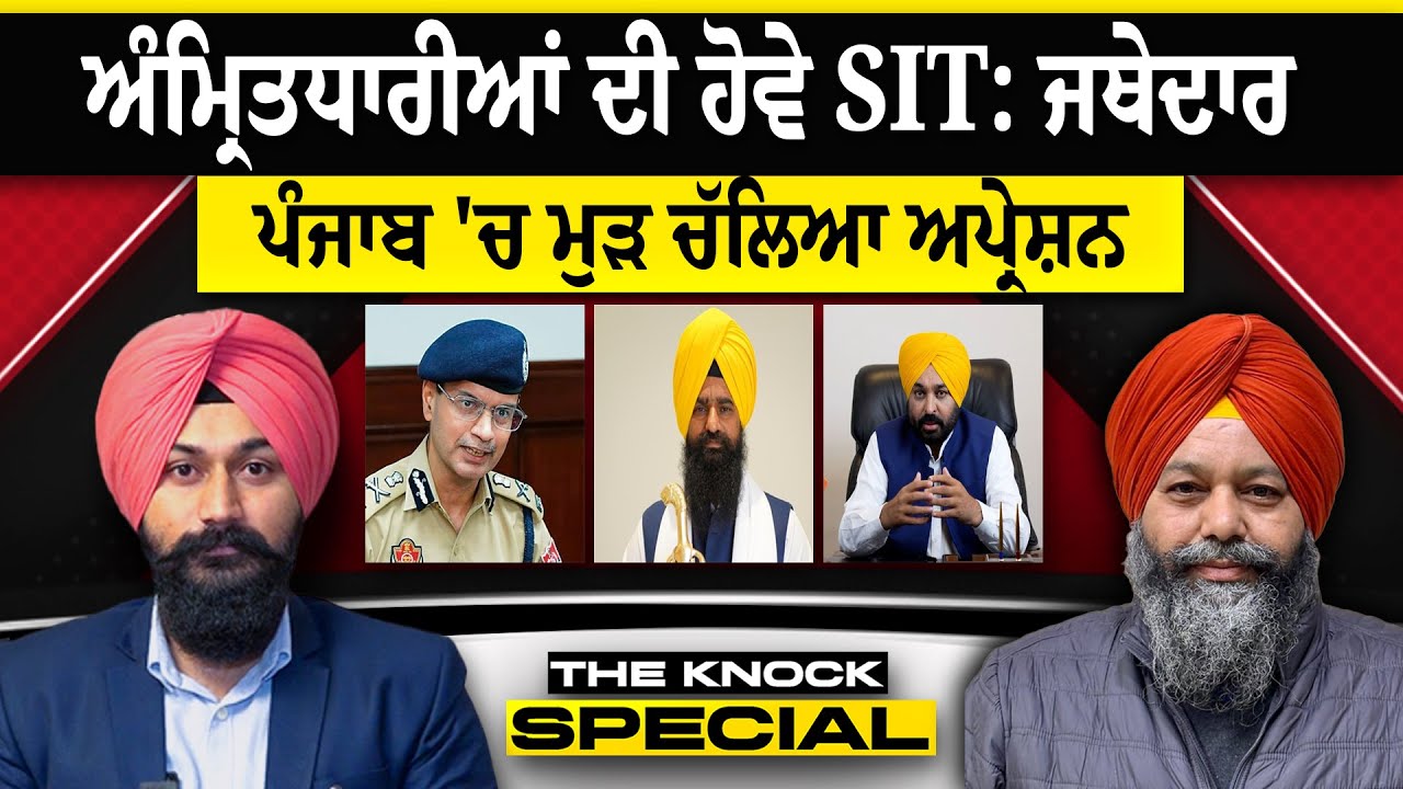 THE KNOCK SPECIAL : ਅੰਮ੍ਰਿਤਧਾਰੀਆਂ ਦੀ ਹੋਵੇ SIT: ਜਥੇਦਾਰ , ਪੰਜਾਬ 'ਚ ਮੁੜ ਚੱਲਿਆ ਅਪ੍ਰੇਸ਼ਨ