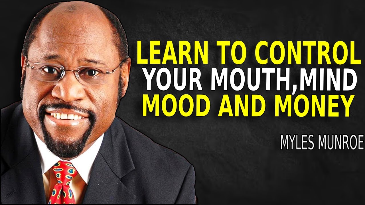 Learn To Control Your Mouth, Mind, Mood, And Money! - Myles Munroe Motivation