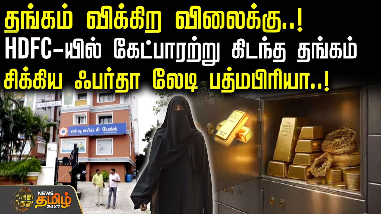 தங்கம் விக்கிற விலைக்கு..! HDFC-யில் கேட்பாரற்று கிடந்த தங்கம்.. சிக்கிய ஃபர்தா லேடி பத்மபிரியா..!