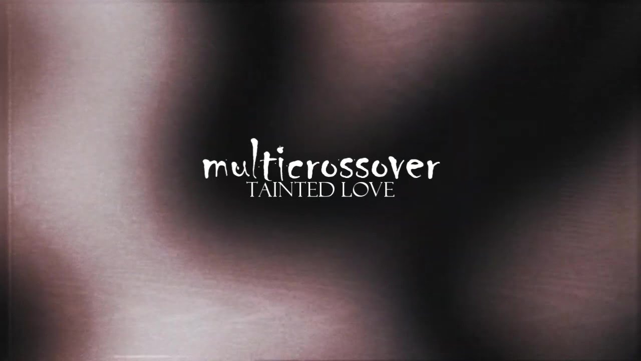 multicrossover || tainted love