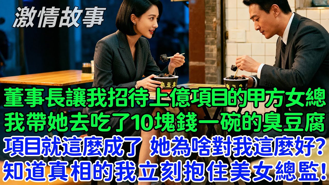 董事長讓我招待上億項目的甲方女總，我帶她去吃了10塊錢一碗的臭豆腐，項目就這麼成了，她為啥對我這麼好？知道真相的我，立刻抱住美女總監！