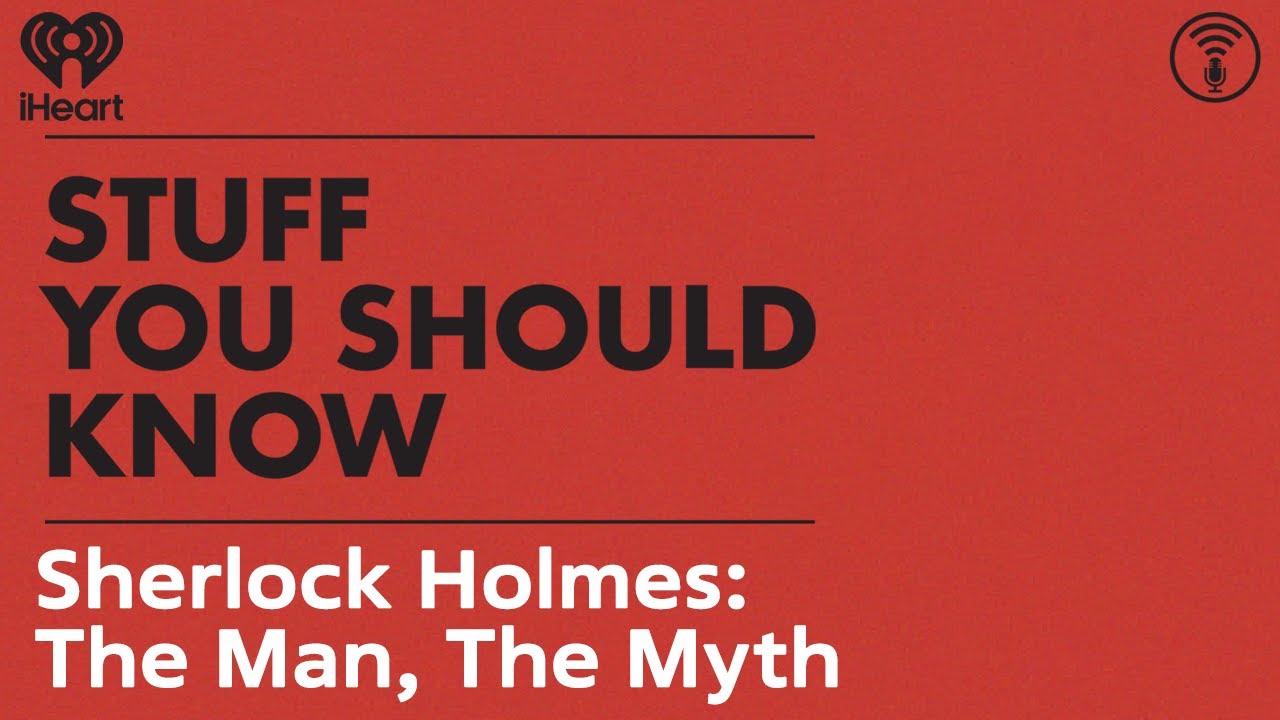 Sherlock Holmes: The Man, The Myth | STUFF YOU SHOULD KNOW