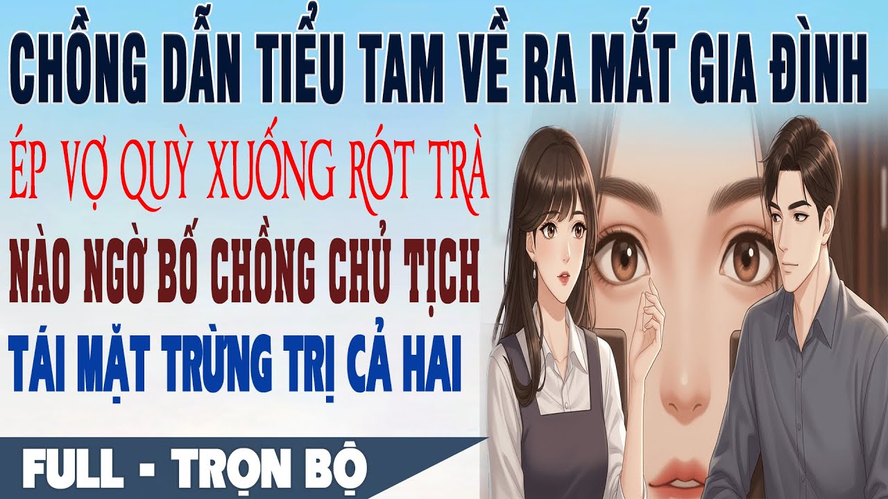 💕 Truyện Ngôn Tình DẪN BỒ VỀ RA MẮT GIA ĐÌNH Ép Vợ Quỳ Xuống Rót Trà Bố Chồng Tái Mặt Trừng Trị Cả 2