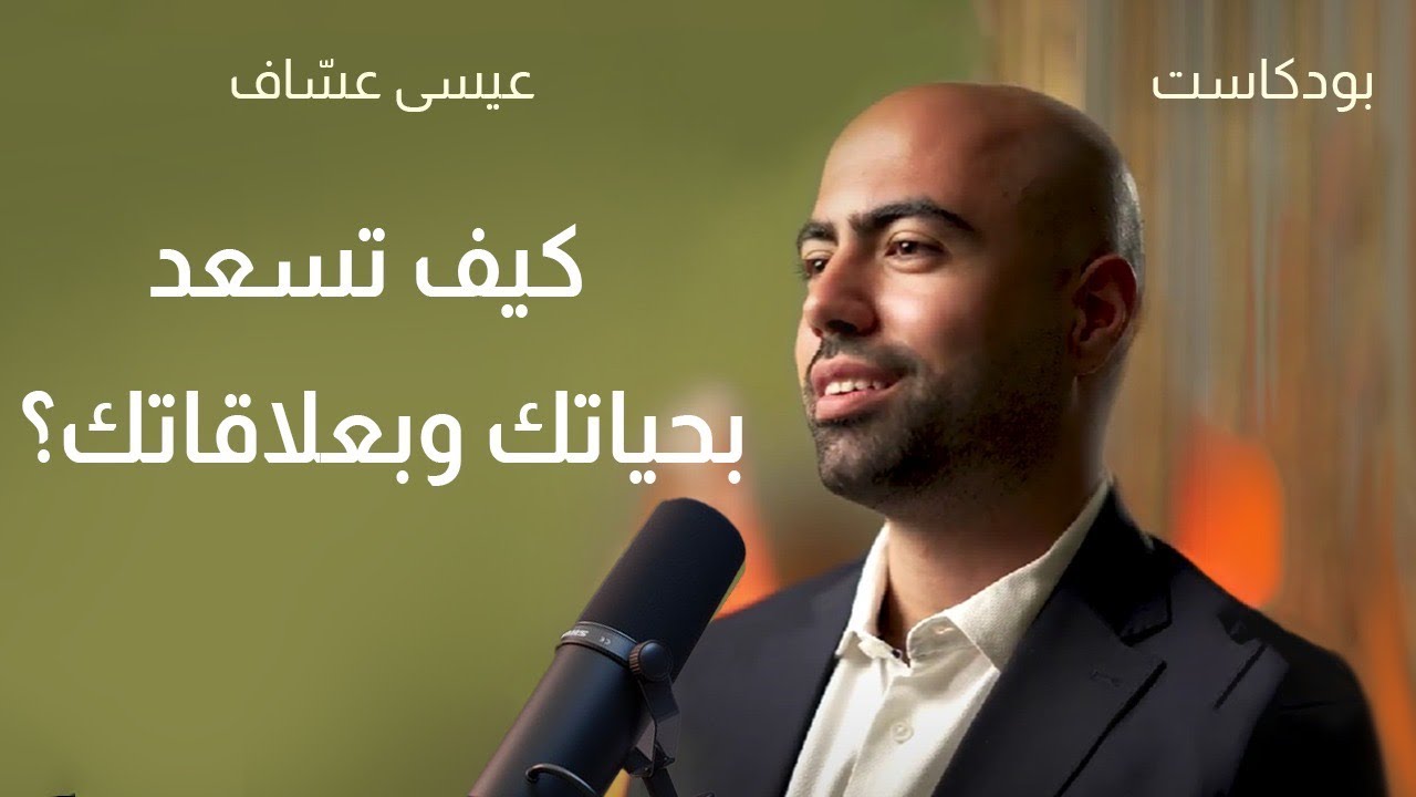 كيف تسعد بحياتك وبعلاقاتك - بودكاست عيسى عسّاف