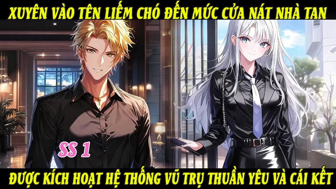 SS1 Xuyên Vào Tên Liếm Chó Đến Mức Cửa Nát Nhà Tan Được Kích Hoạt Hệ Thống Vũ Trụ Thuần Yêu &Cái Kết