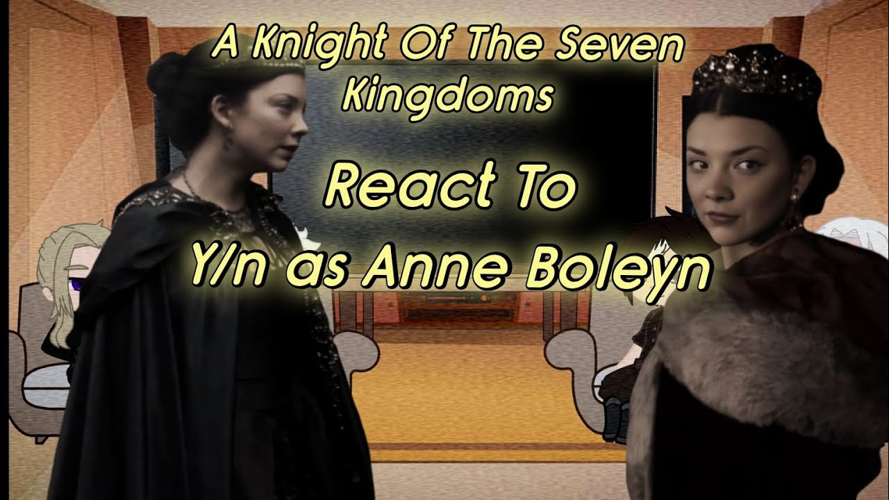 A Knight Of The Seven Kingdoms React To Y/n As Anne Boleyn | Part 1/1