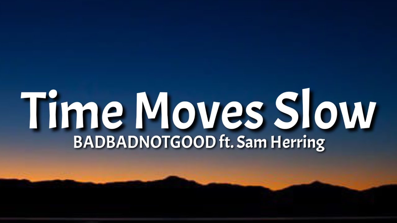 BADBADNOTGOOD - Time Moves Slow (lyrics) ft. Sam Herring [TikTok Song]
