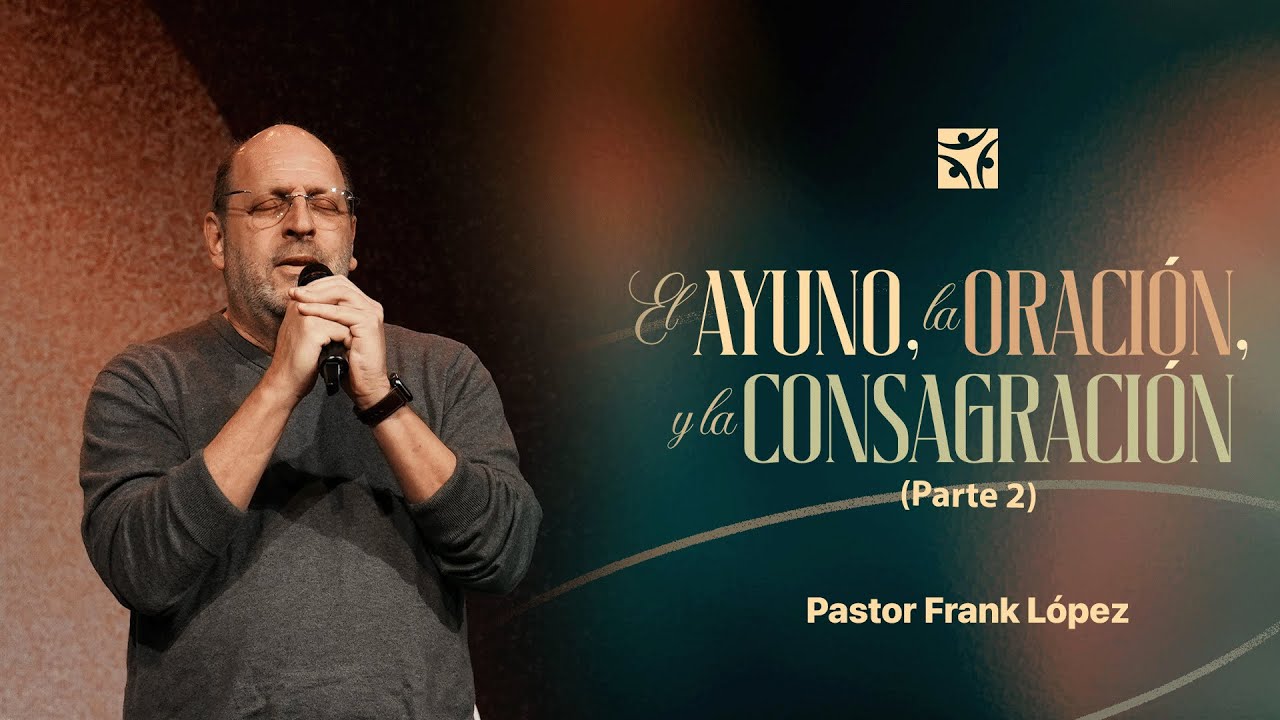 El ayuno, la oración, y la consagración ( Parte 2 ) | Frank López