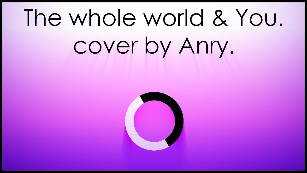 The Whole World & You. | A Chonny Jash cover by Anry L.
