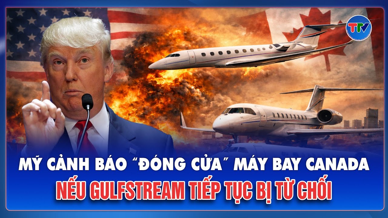 Ông Trump “ra đòn nặng”: Dọa áp thuế 50%, hủy chứng nhận máy bay Canada vì Gulfstream