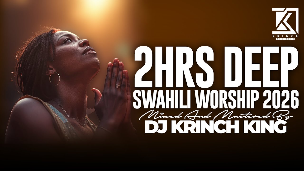 2HRS DEEP SWAHILI WORSHIP 2026 | POWERFUL WORSHIP GOSPEL NONSTOP - DJ KRINCH KING