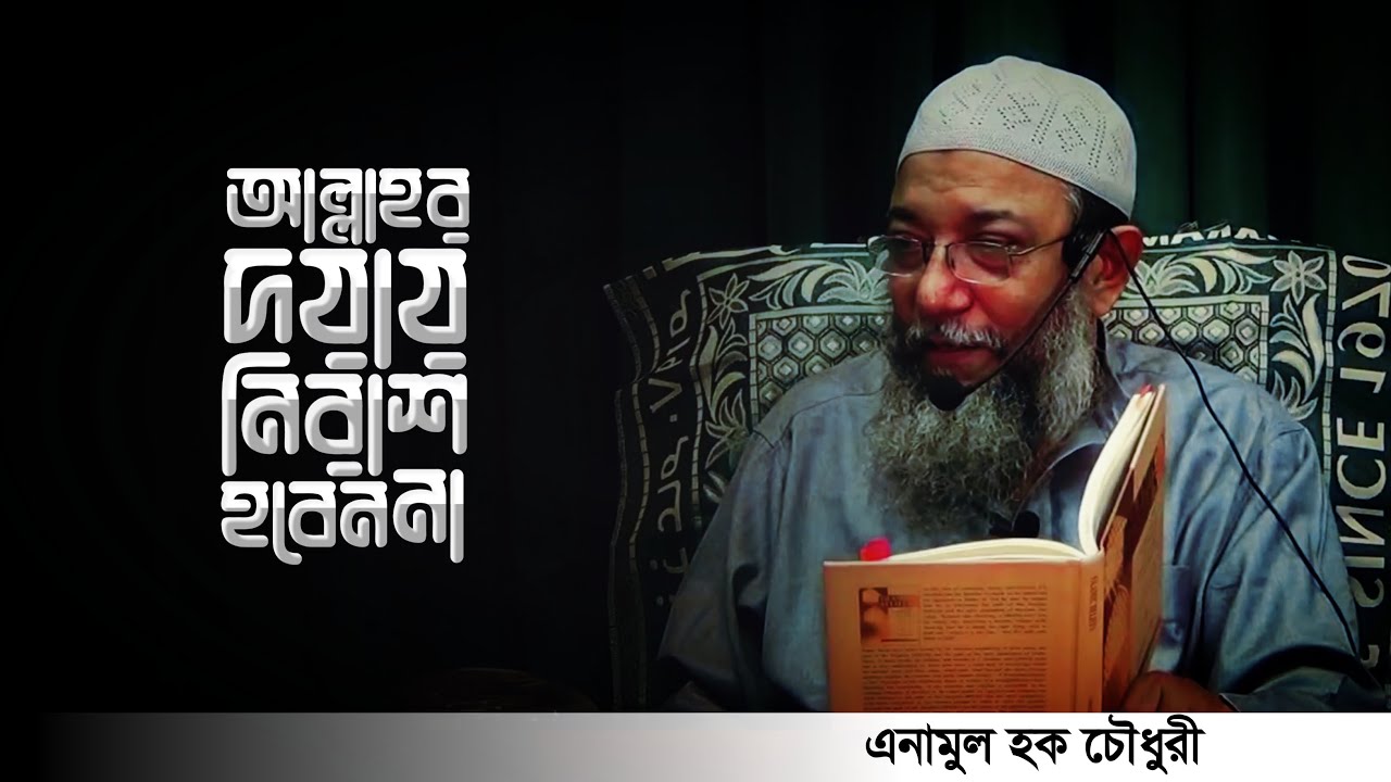 আল্লাহর দয়ায় কখনোই নিরাশ হবেন না | ইঞ্জিনিয়ার এনামুল হক চৌধুরী