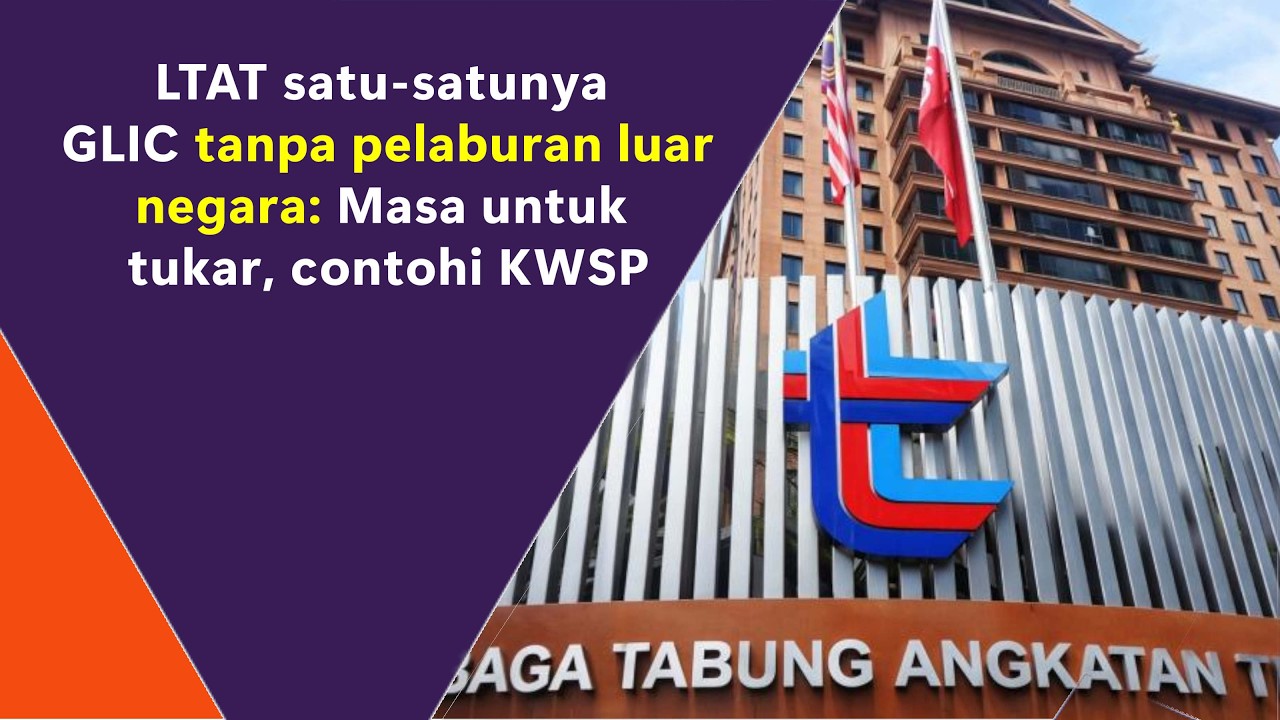 LTAT satu-satunya GLIC tanpa pelaburan luar negara: Masa untuk tukar, contohi KWSP