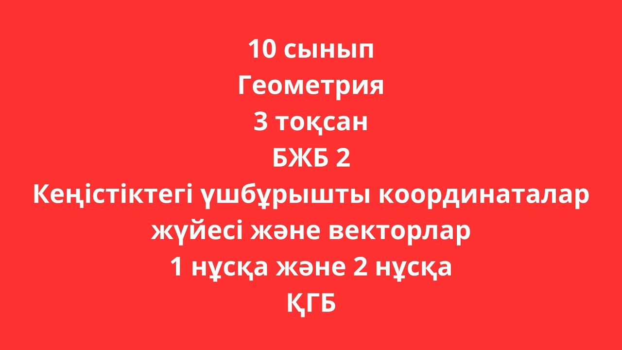 10 сынып Геометрия 3 тоқсан БЖБ 2 Кеңістіктегі үшбұрышты координаталар жүйесі 1 нұсқа 2 нұсқа ҚГБ