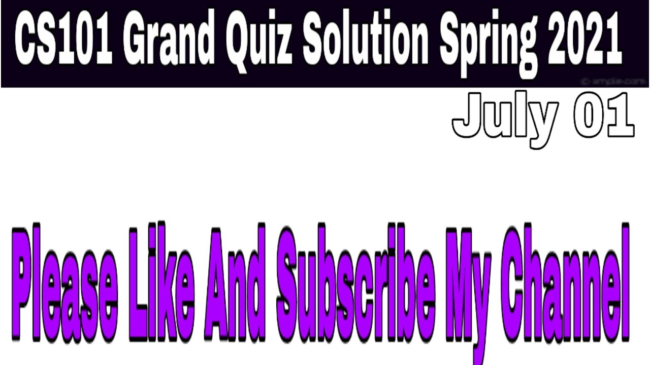 CS101 Grand Quiz Solution Spring 2021