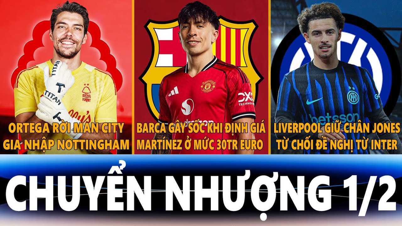 CHUYỂN NHƯỢNG 1/2 | ORTEGA GIA NHẬP FOREST, BARCA CHI 30TR CHO MARTINEZ, LIVERPOOL GIỮ CHÂN JONES