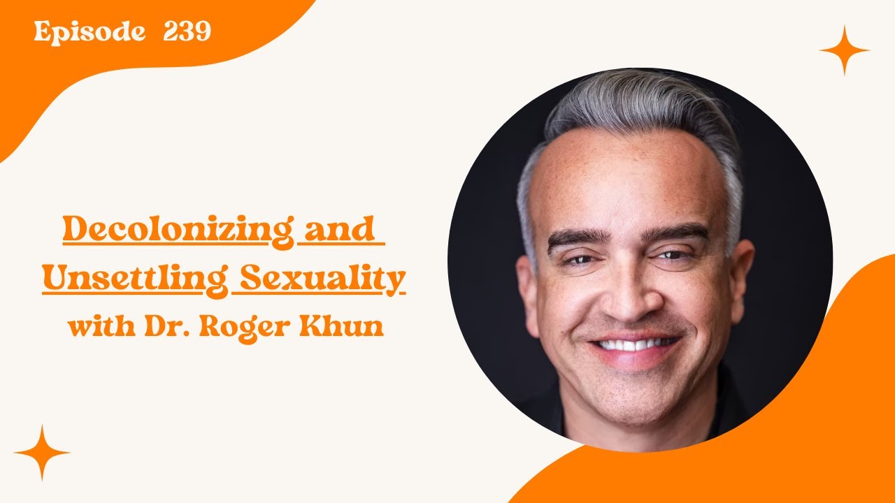 239. Decolonizing and Unsettling Sexuality with Dr. Roger Khun