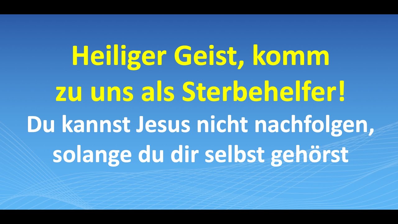 Heiliger Geist, komm als Sterbehelfer! Du kannst Jesus nicht nachfolgen, wenn du dir selbst gehörst