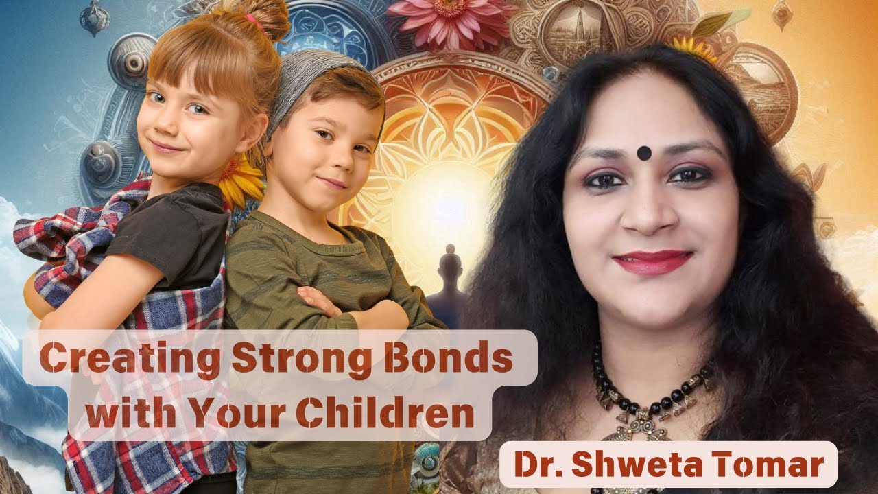 Creating Strong Bonds with Your Children  Expert Advice from Dr  Shweta Tomar