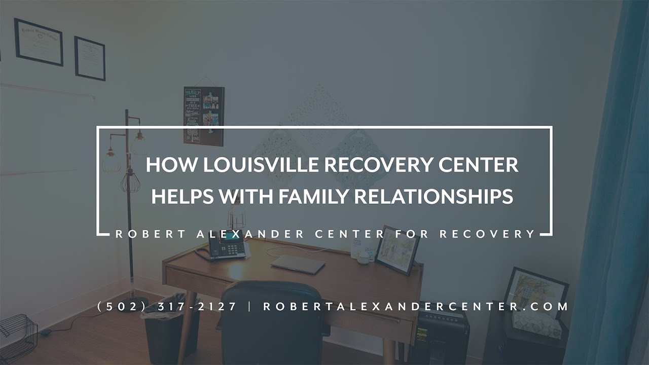 How Louisville Recovery Center Helps With Family Relationships