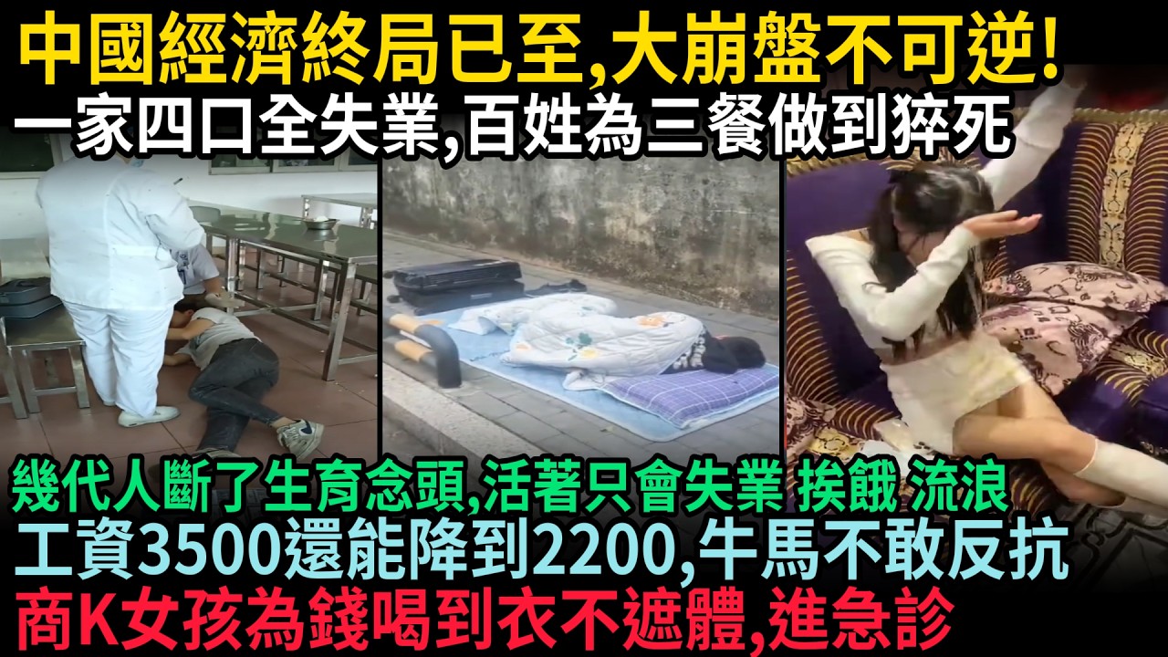 中國經濟終局已至，大崩盤不可逆！一家四口全失業，百姓為三餐做到猝死，幾代人斷了生育念頭，活著只會失業挨餓流浪，工資3500還能降到2200，牛馬不敢反抗，商K女孩為錢喝到沒尊嚴暈倒，進急診，#中国