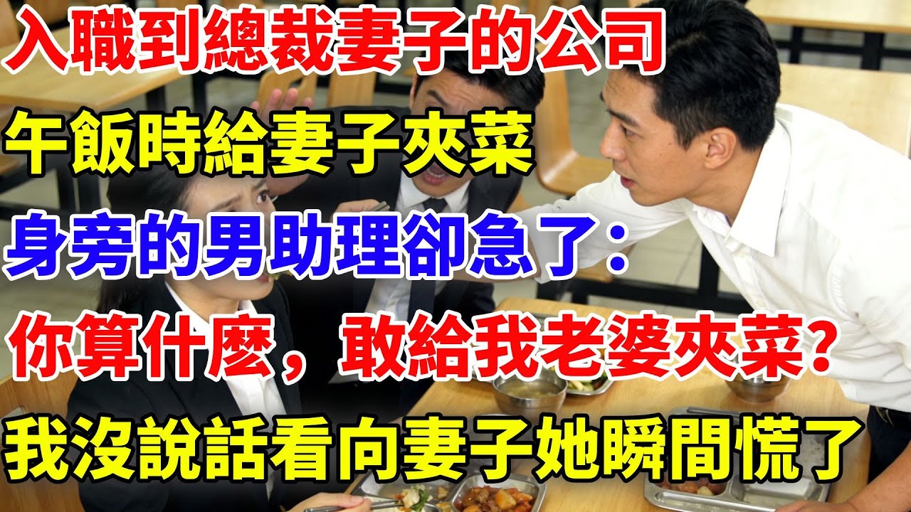 入職到總裁妻子的公司，午飯時給妻子夾菜，身旁的男助理卻急了：“你算什麼，敢給我老婆夾菜？”我沒説話，平靜看向妻子，她瞬間慌了#故事頻道#故事#職場故事