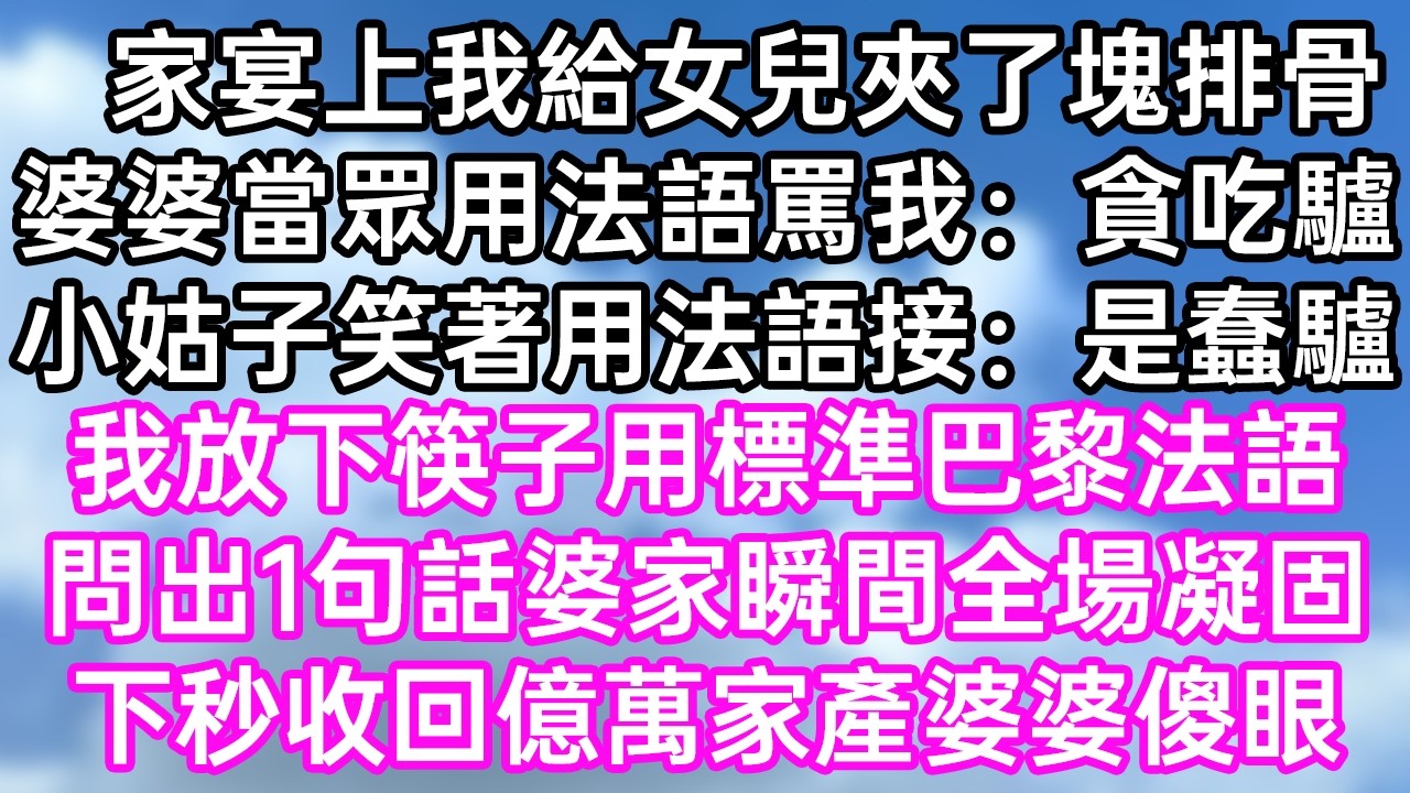 家宴上我给女儿夹了块排骨！婆婆当众用法语骂我：“贪吃驴！”小姑子笑着用法语接：“是蠢驴！”我放下筷子用标准巴黎法语！问出1句话婆家瞬间全场凝固！下秒收回亿万家产婆婆傻眼！#幸福生活#為人處世#生活經驗