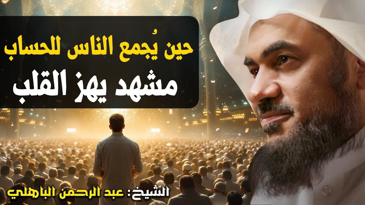 مشهد يهز القلب من يوم القيامة  لحظة لا تُنسى الشيخ عبد الرحمن الباهلي