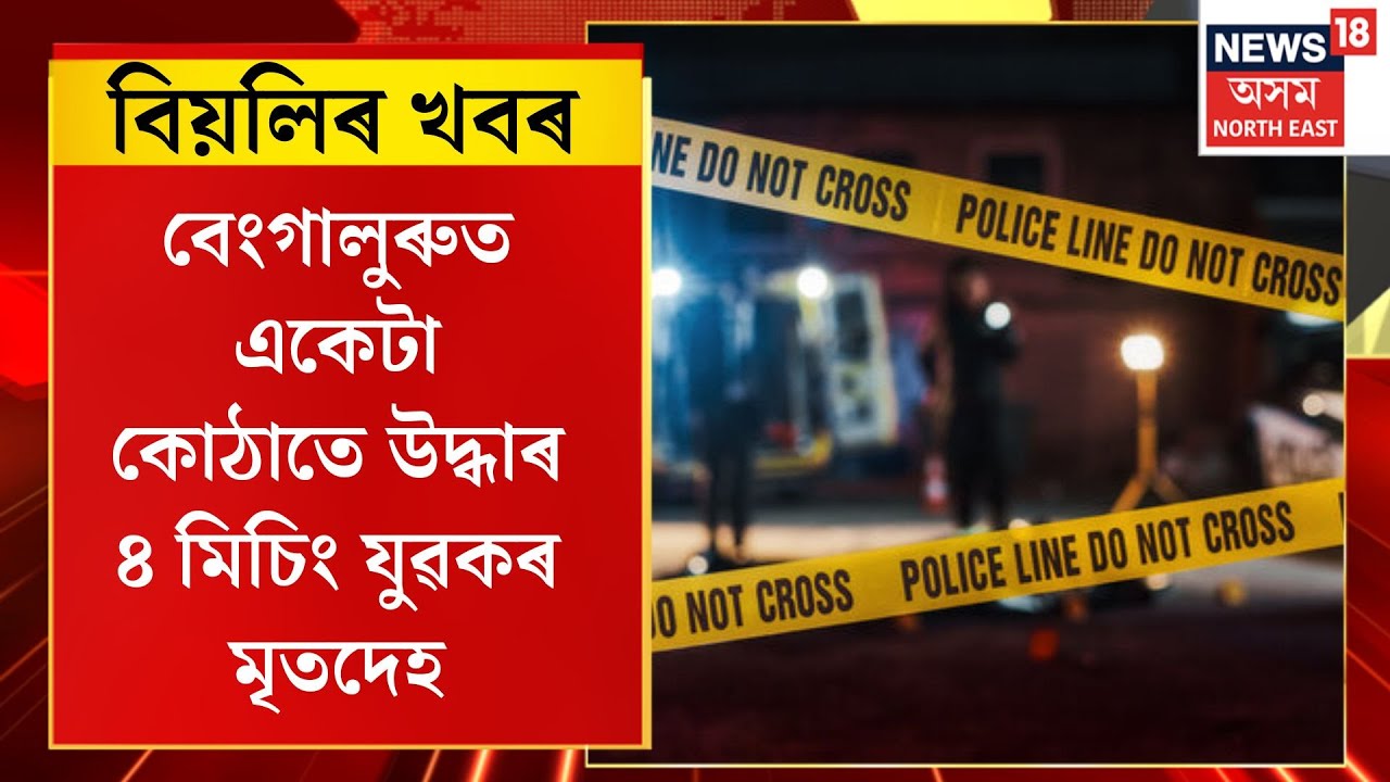 বিয়লিৰ খবৰ। বেংগালুৰুত একেটা কোঠাতে উদ্ধাৰ ৪ মিচিং যুৱকৰ মৃতদেহ। Four Assam workers found dead