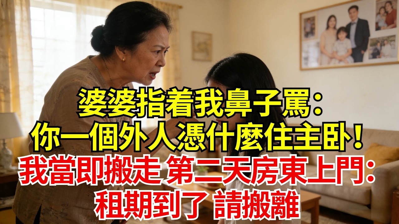 婆婆指着我鼻子罵：你一個外人憑什麼住主卧！我收拾行李搬走，第二天房東上門：租期到了，請搬離#婚姻#爽文#情感故事#女性逆襲#深夜故事