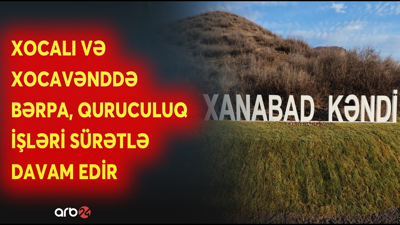 Xocalı və Xocavənddə həyat yenidən canlanır – Bölgədə dirçəliş mərhələsi