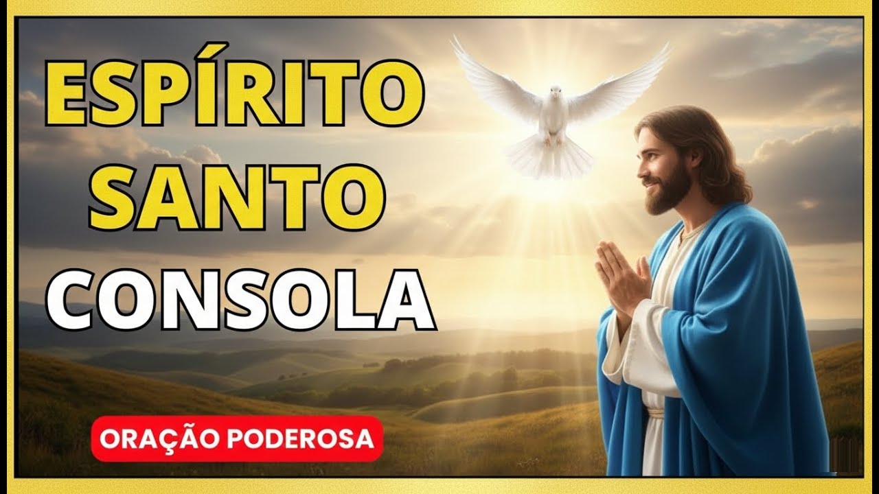 ESPÍRITO SANTO, consola meu CORAÇÃO cansado e aflito. ORAÇÃO PODEROSA