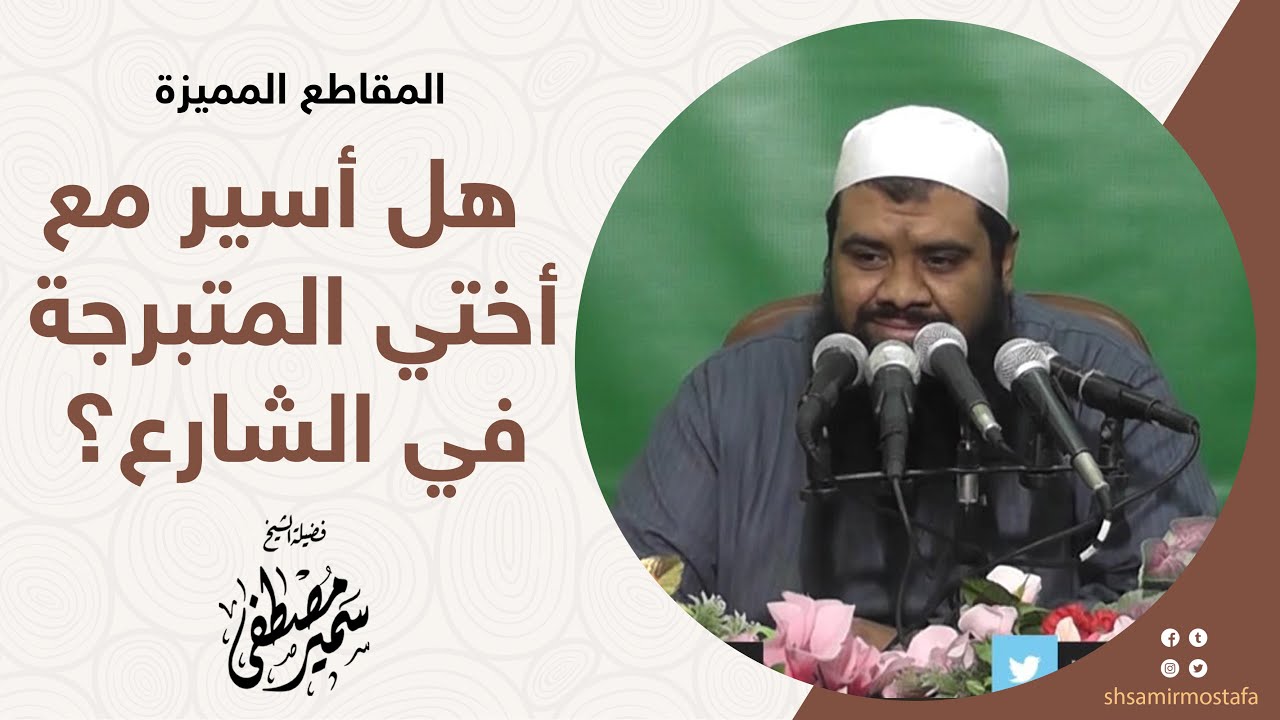 هل أسير مع أختي المتبرجة في الشارع؟! | لفضيلة الشيخ/ سمير مصطفى