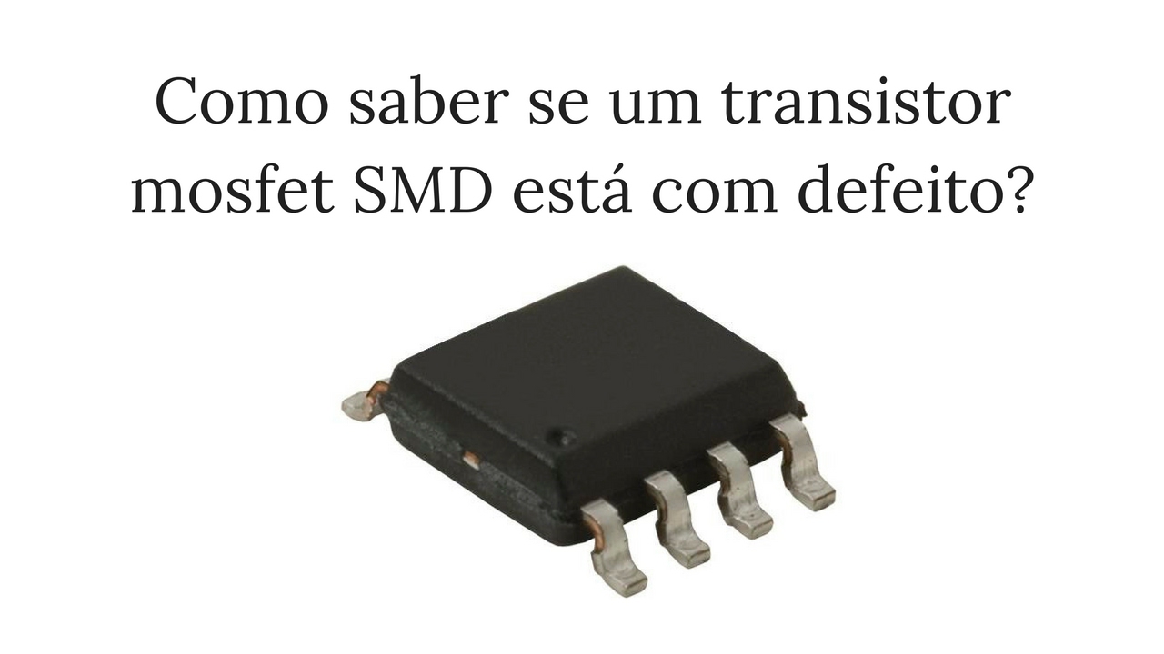 Como saber se um transistor mosfet SMD simples está com defeito?