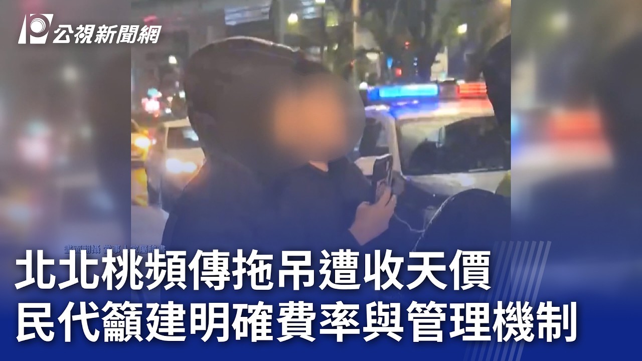 北北桃頻傳拖吊遭收天價 民代籲建明確費率與管理機制｜20260225 公視晚間新聞