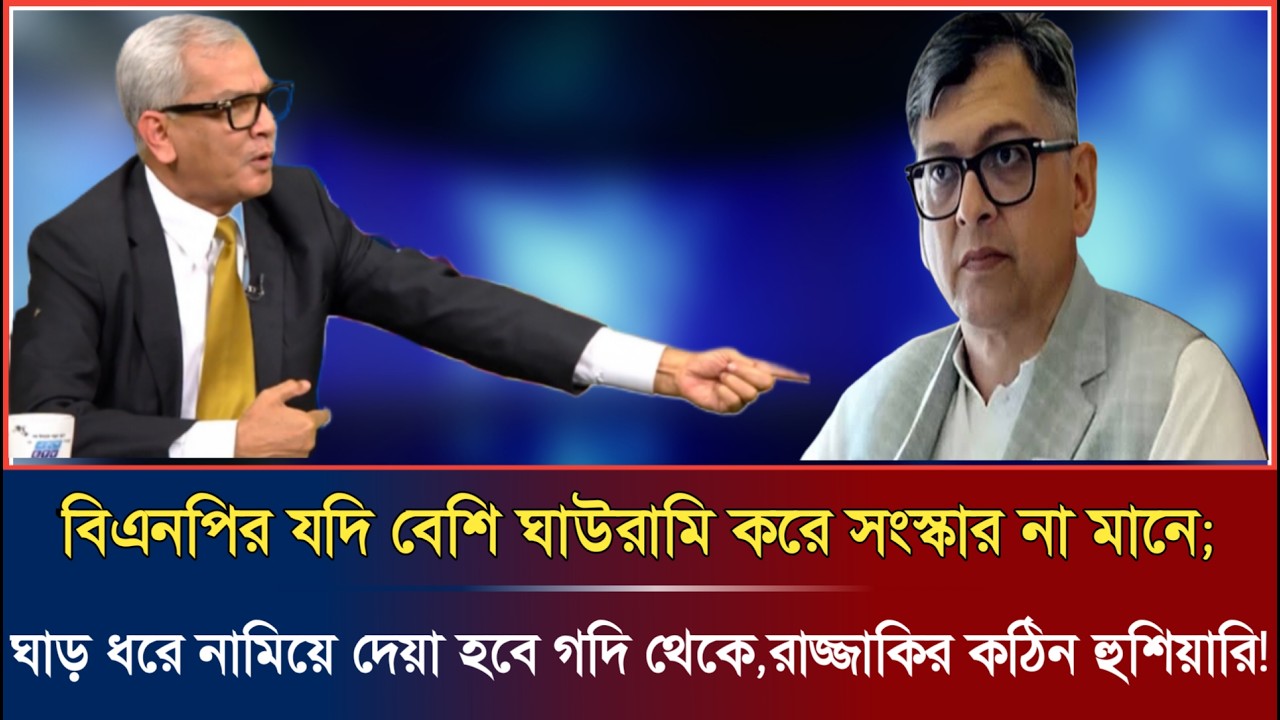 বিএনপি যদি বেশি ঘাড়ত্যাড়ামি করতেই থাকে,ঘাড়টা ধরে গদি থেকে রাস্তায় নামিয়ে দেয়া হবে-রাজ্জাকি হুশিয়ারি