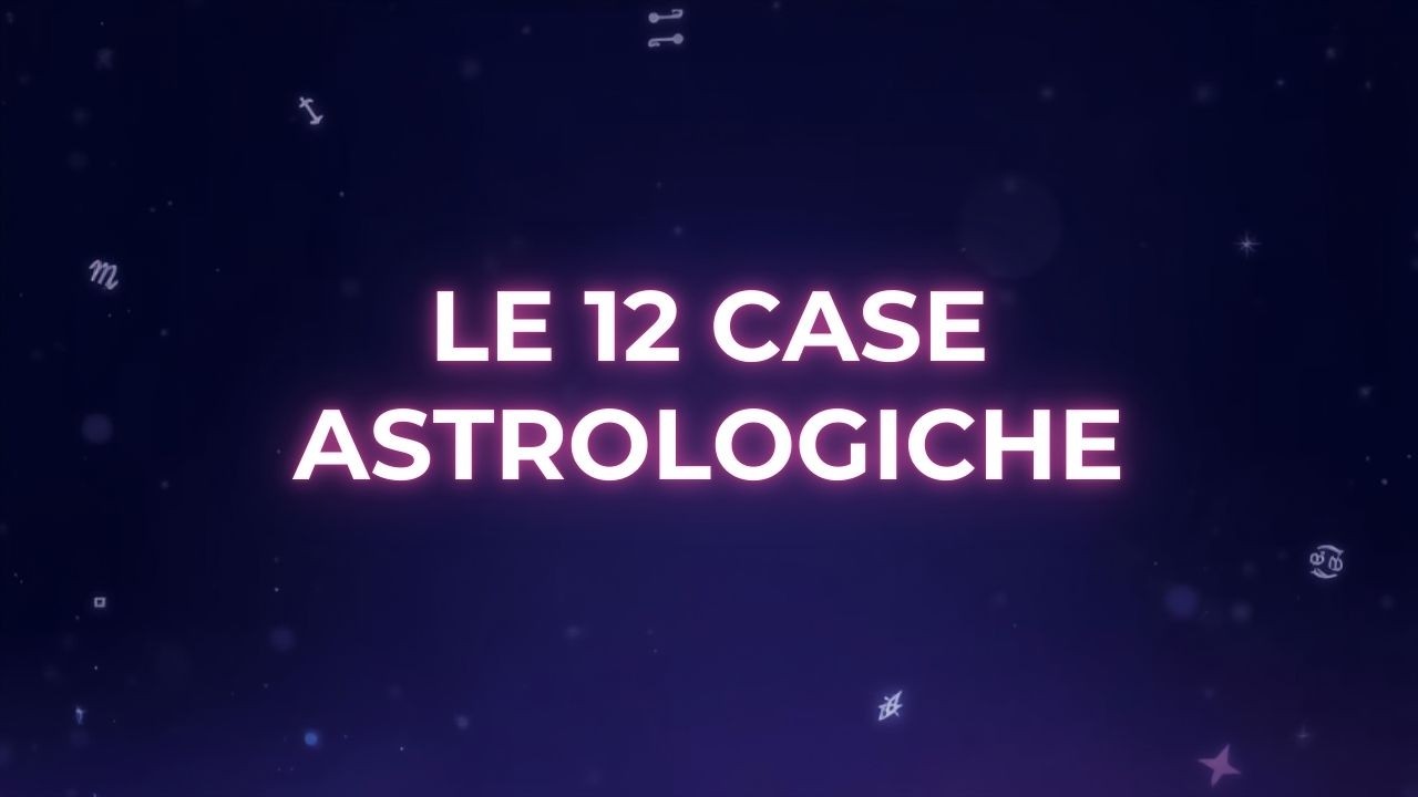 Astrologia Base: Cosa Sono le Case Astrologiche e Come Interpretarle