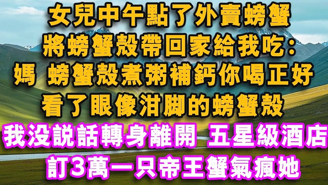 女兒中午點了外賣螃蟹，將螃蟹殼帶回家給我吃：媽，螃蟹殼煮粥補鈣你喝正好，看了眼像泔腳的螃蟹殼，我沒說話轉身離開，五星級酒店訂3萬一只帝王蟹氣瘋她#心聲故事會#情感故事#心聲故事會 情感故事#爽文