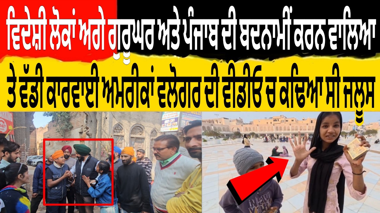 ਦੁਨੀਆਂ ਅਗੇ ਗੁਰੂਘਰ ਅਤੇ ਪੰਜਾਬ ਦੀ ਬਦਨਾਮੀ ਕਰਨ ਵਾਲਿਆ ਤੇ ਵੱਡੀ ਕਾਰਵਾਈ ਅਮਰੀਕਾ ਵਲੋਗਰ ਦੀ ਵੀਡੀਓ ਚ ਕਢਿਆ ਸੀ ਜਲੂਸ
