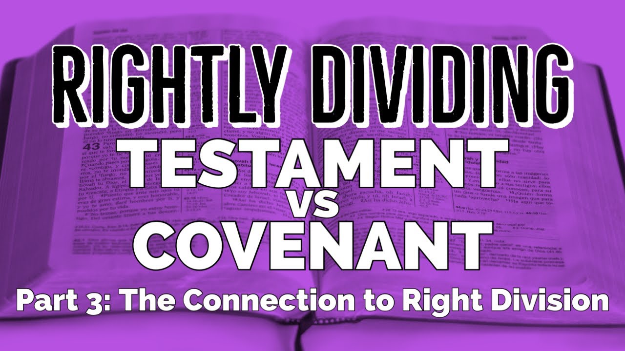 Testament VS Covenant:  Part 3-  The Connection to Right Division [Rightly Dividing]